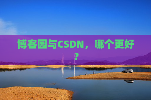 博客园与CSDN，哪个更好？